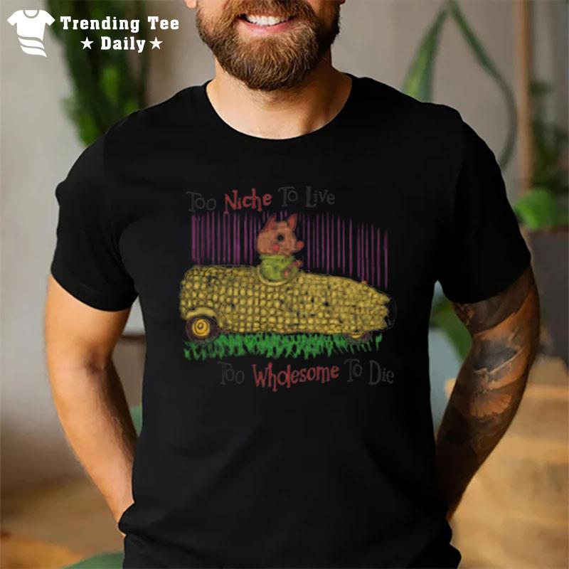 Too Niche To Live Too Wholesome To Die T-Shirt