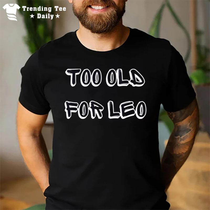 Too Old For Leo Funny Sarcastic T-Shirt