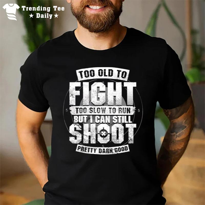 Too Old To Fight Too Slow To Run But I Can Still Shoo T-Shirt