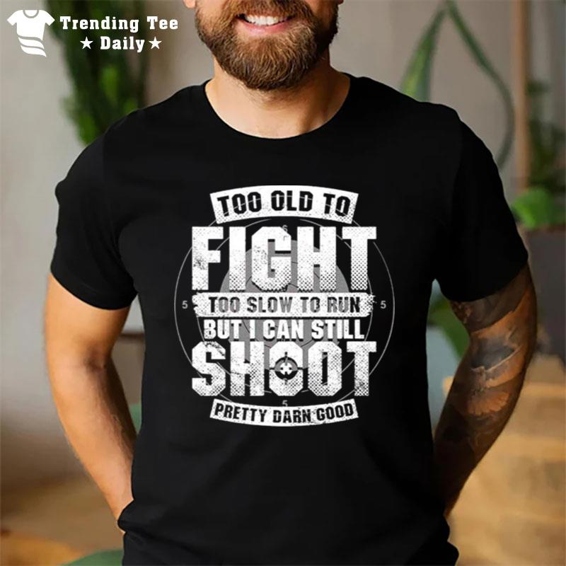 Too Old To Fight Too Slow To Run But I Can Still Shoot Unisex T-Shirt