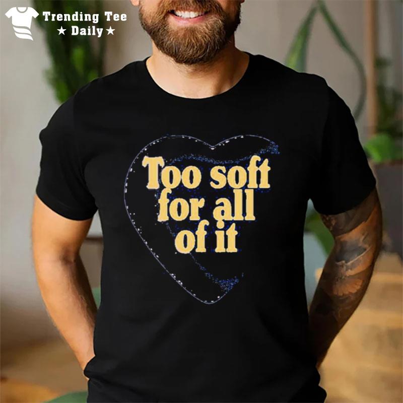 Too Soft For All Of It T-Shirt