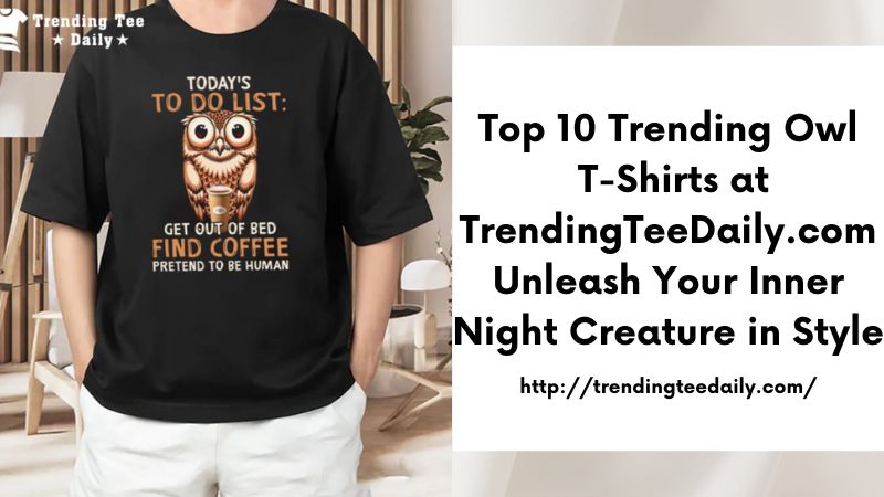 Top 10 Trending Owl T-Shirts at TrendingTeeDaily.com Unleash Your Inner Night Creature in Style