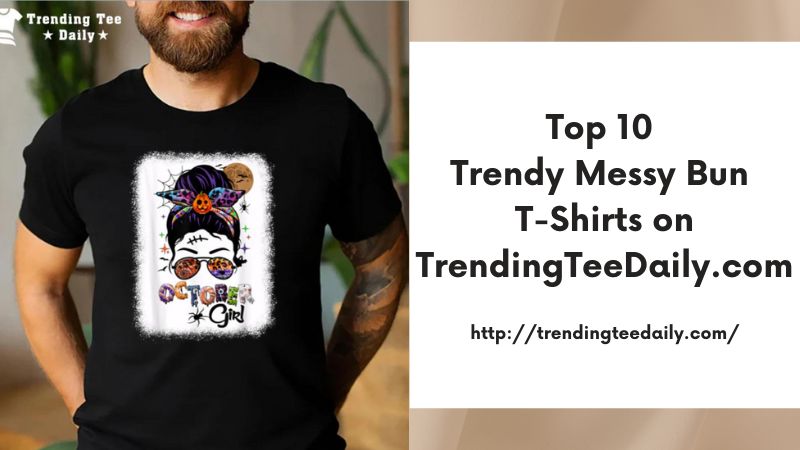 Top 10 Trendy Messy Bun T-Shirts on TrendingTeeDaily.com