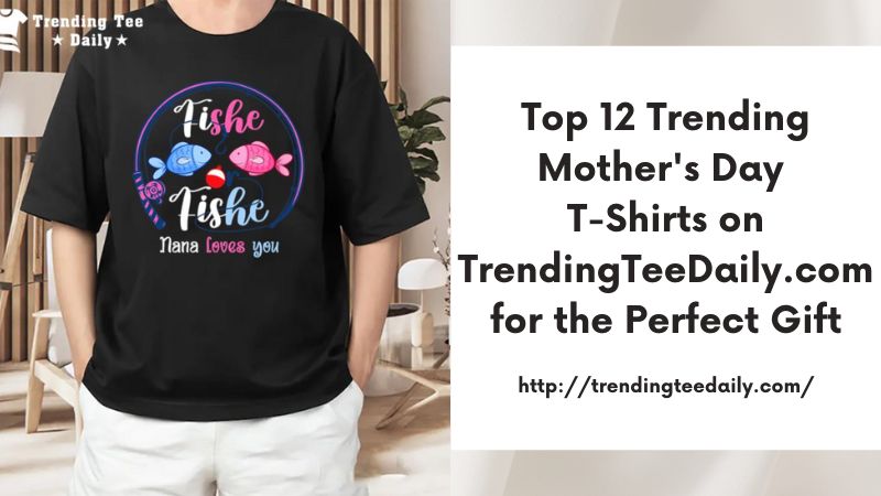 Top 12 Trending Mother's Day T-Shirts on TrendingTeeDaily.com for the Perfect Gift