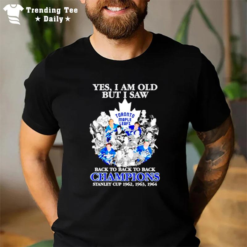 Toronto Maple Leafs Yes I Am Old But I Saw Back To Back To Back Champions Stanley Cup 1962 1964 T-Shirt