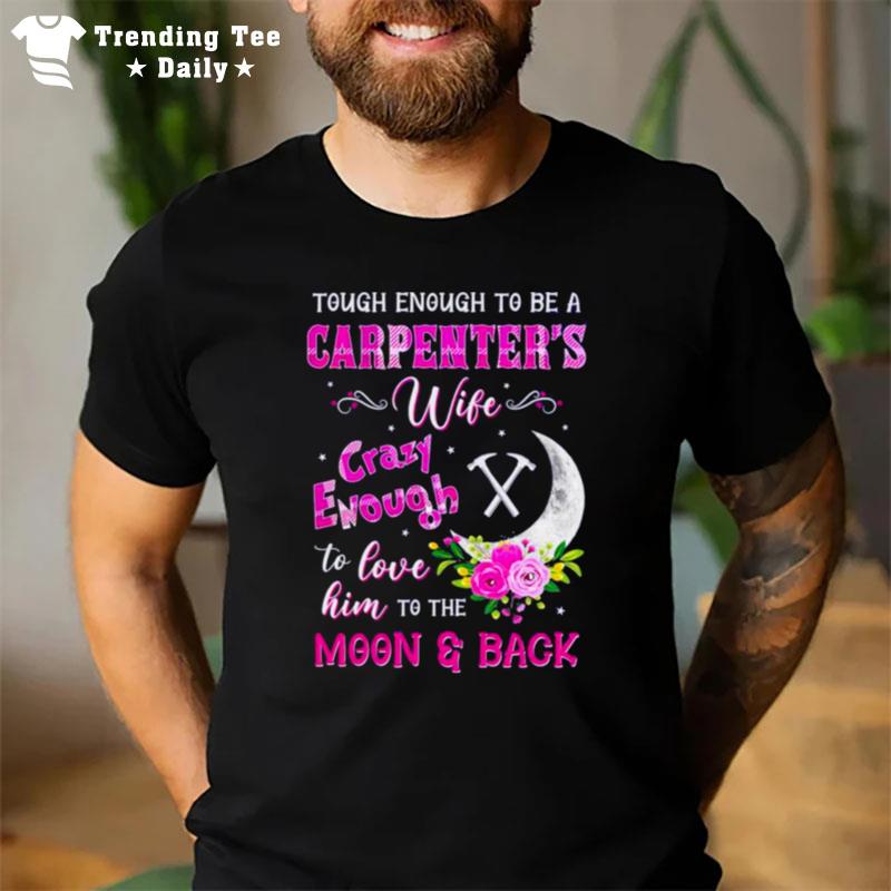 Tough Enough To Be A Carpenter's Wife Crazy Enough To Love Him To The Moon And Back T-Shirt