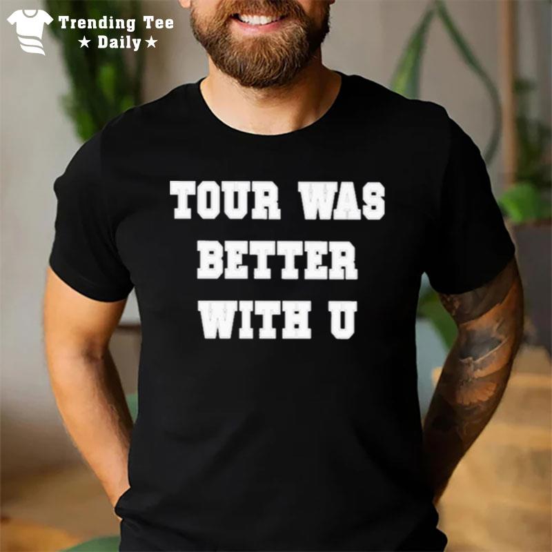 Tour Was Better With U T-Shirt