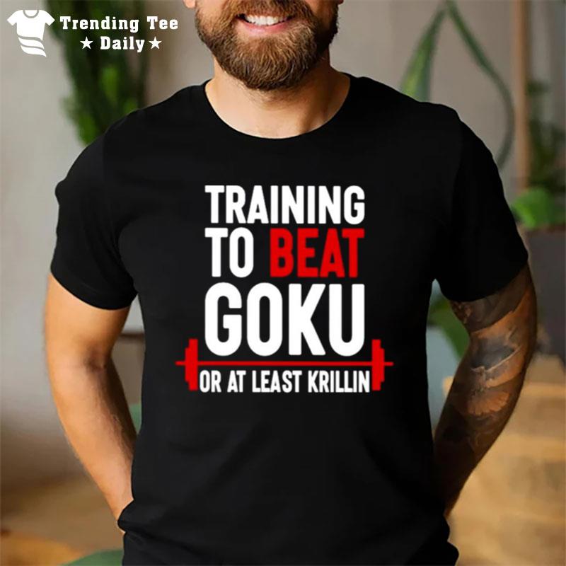 Training To Beat Goku Or At Least Krillin T-Shirt