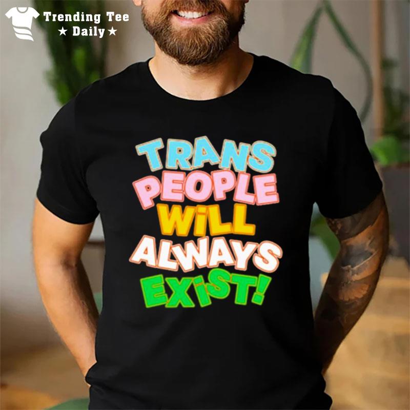 Trans People Will Always Exis T-Shirt