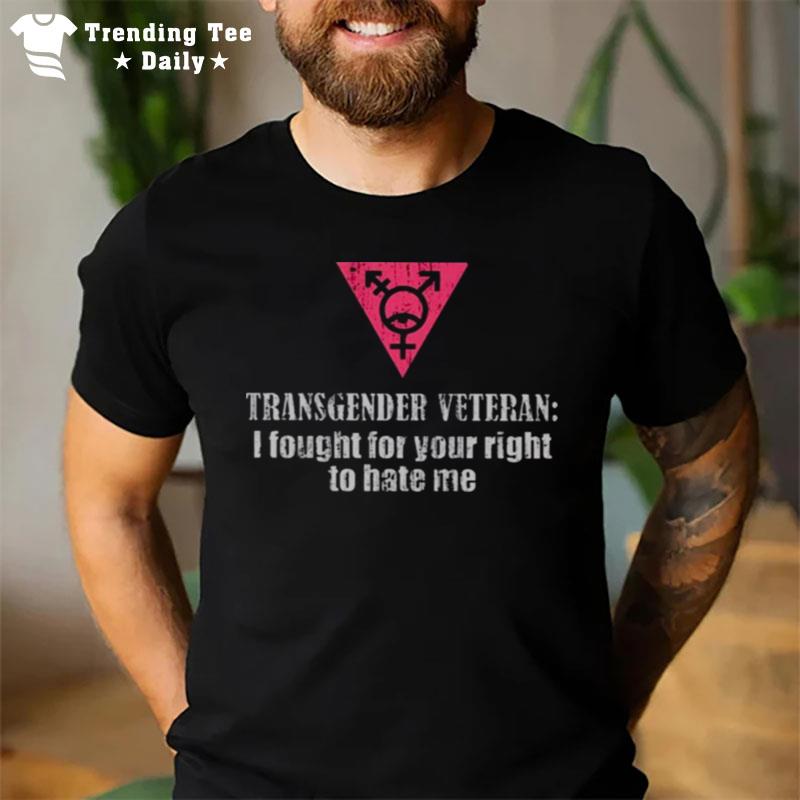 Transgender Veteran I Fought For Your Right To Hate Me T-Shirt