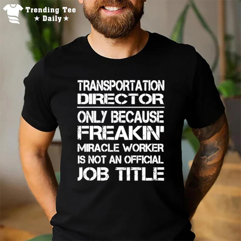 Transportation Director Only Because Freakin Miracle Worker Is Not An Official Job Title T-Shirt