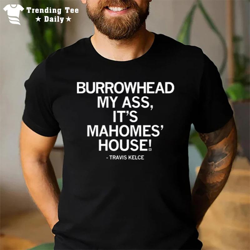 Travis Kelce Burrowhead My Ass It's Mahomes House T-Shirt