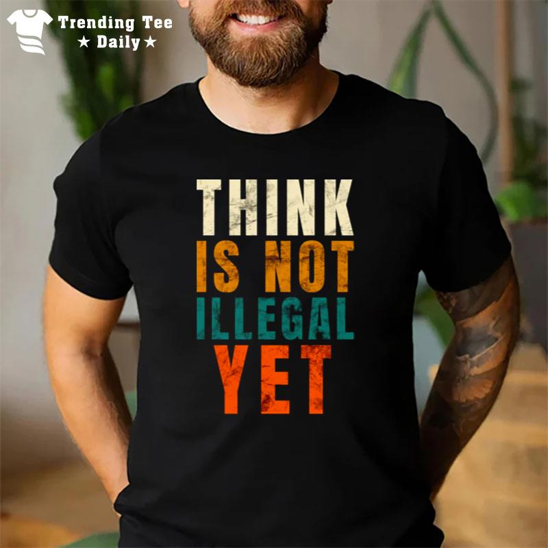 Trending Quote Think Is Not Illegal Yet Funny T-Shirt