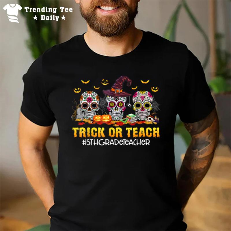 Trick Or Teach 5Th Grade Teacher Skulls Halloween Vibes T-Shirt