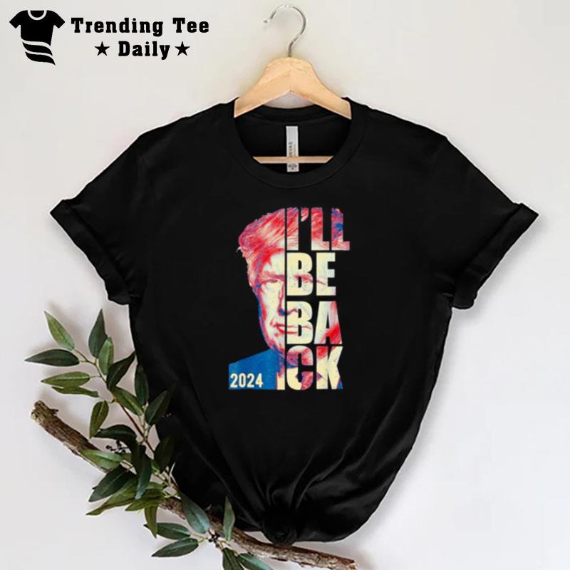 Trump 2024 45 47 Trumpinator I'll Be Back Save America T-Shirt