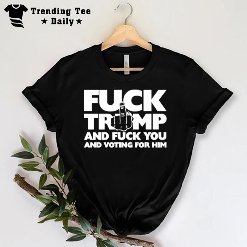 Trump And Fuck You And Voting For Him T-Shirt