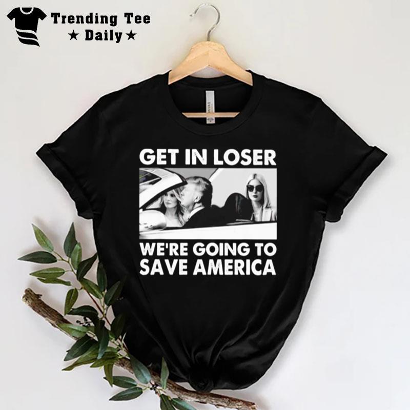 Trump Get In Loser We're Going To Save America T-Shirt