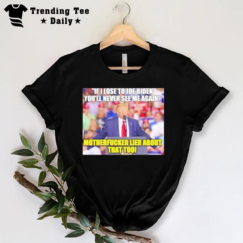 Trump If I Lost To Joe Biden You'll Never See Me Again T-Shirt