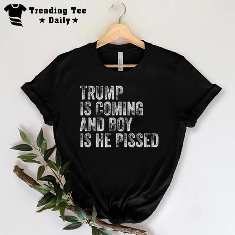 Trump Is Coming And Boy Is He Pissed 2022 T-Shirt