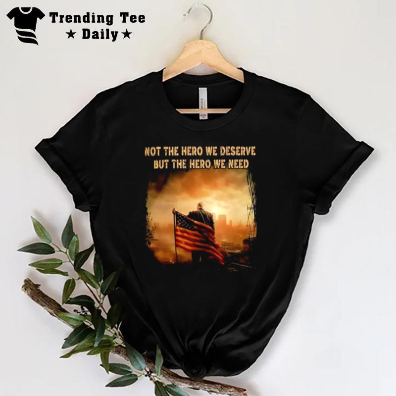 Trump Not The Hero We Deserve But The Hero We Need T-Shirt