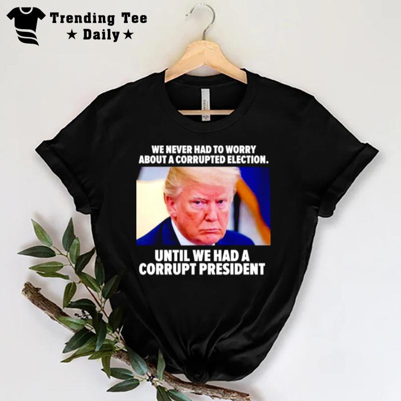 Trump We Never Had To Worry About A Corrupted Election T-Shirt