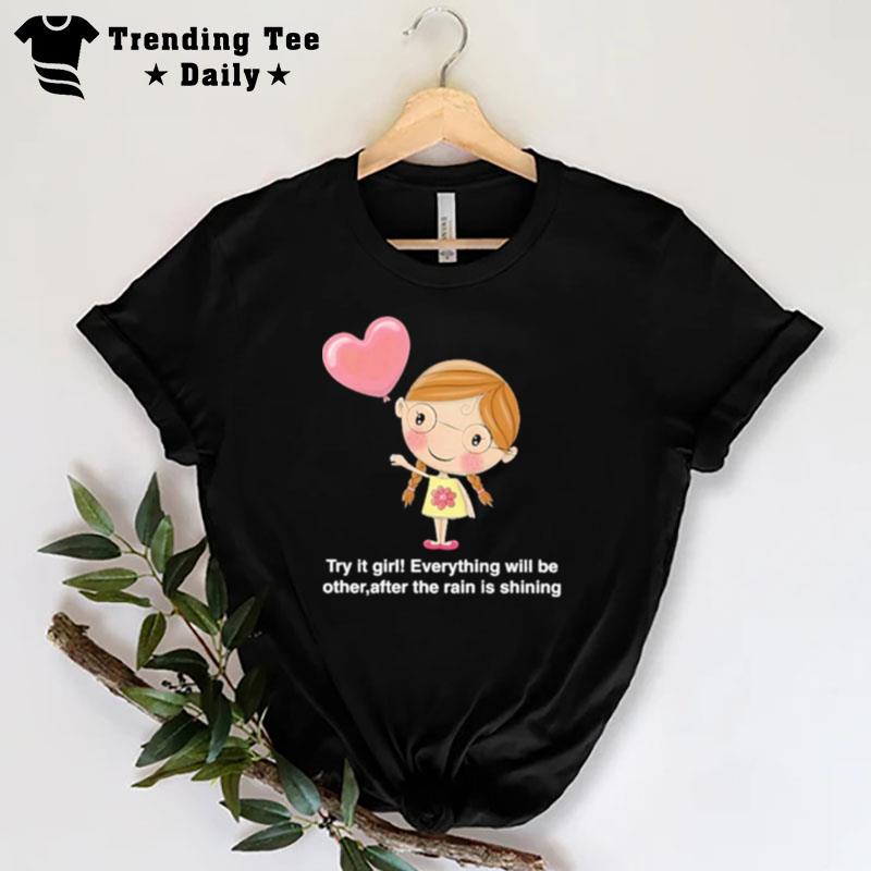 Try It Girl Everything Will Be Other After The Rain Is Shining T-Shirt