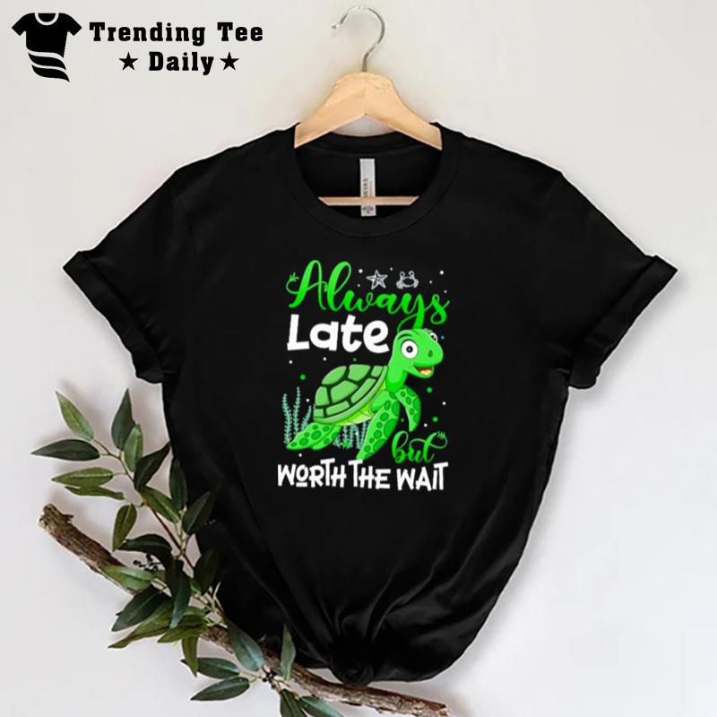 Turtle Always Late But Worth The Wai T-Shirt