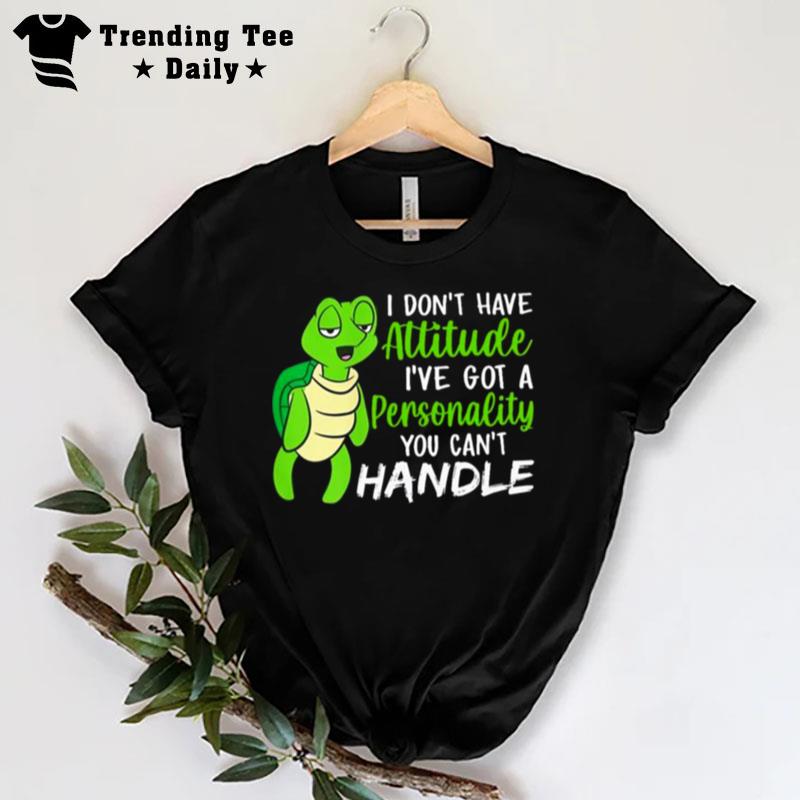 Turtle I Don Have Attitude I?Ve Got A Personality You Can Handle 2022 T-Shirt