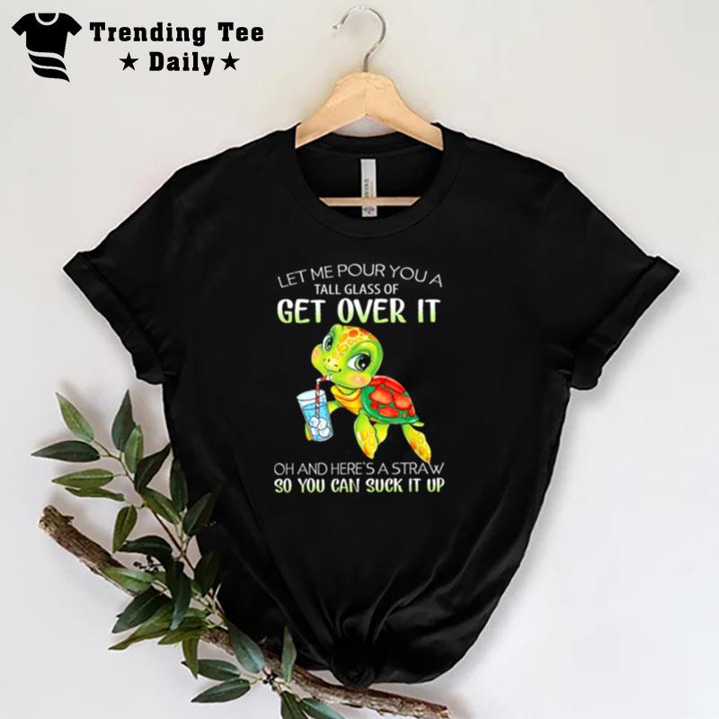 Turtle Let Me Pour You A Tall Glass Of Get Over I T-Shirt