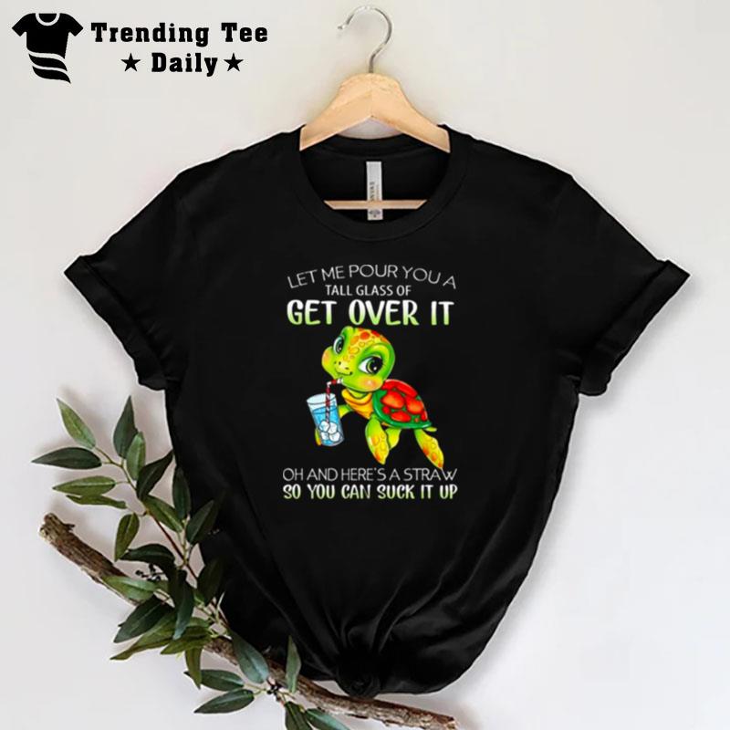 Turtle Let Me Pour You A Tall Glass Of Get Over It Oh Here's A Straw So You Can Suck It Up T-Shirt