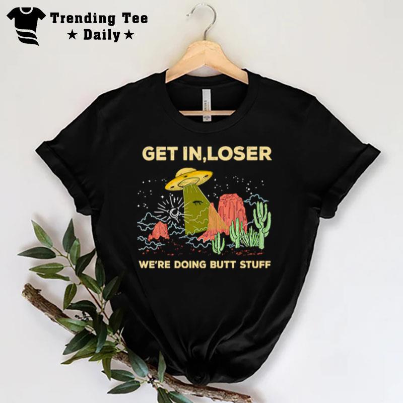 Ufo Alien Get In Loser We're Doing Butt Stuff T-Shirt