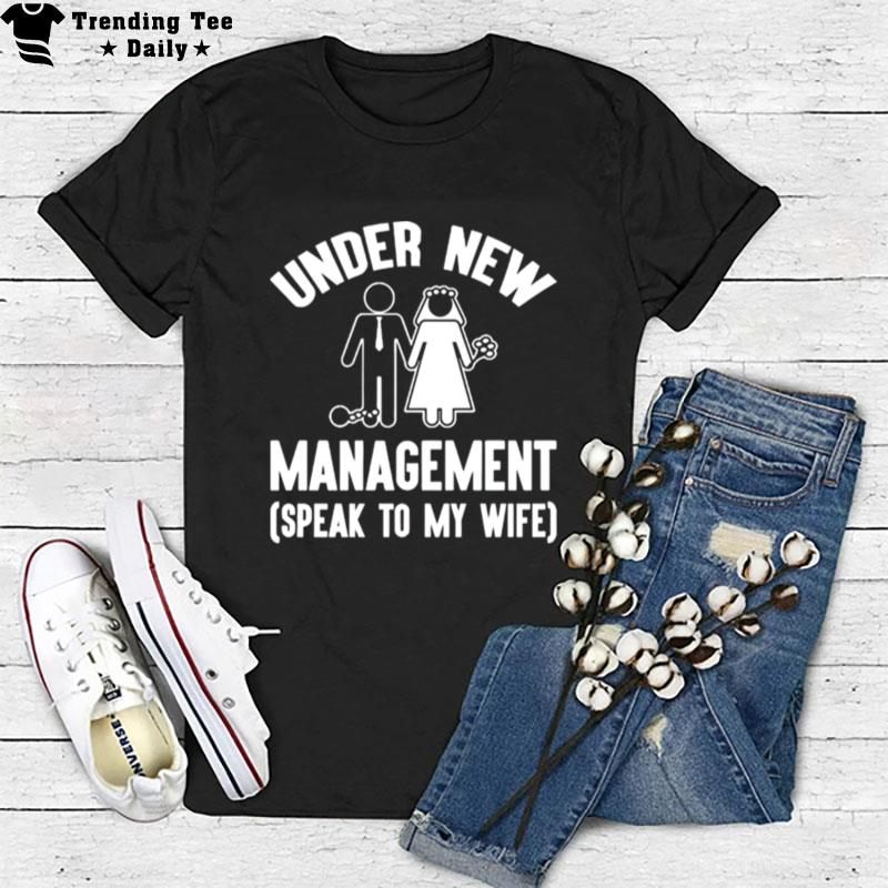 Under New Management Speak To My Wife T-Shirt