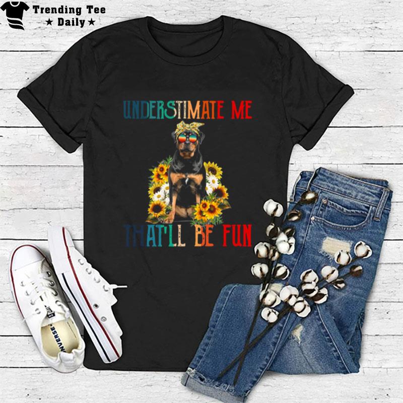 Underestimate Me That'll Be Fun Rottweiler Dog Sunflower T-Shirt