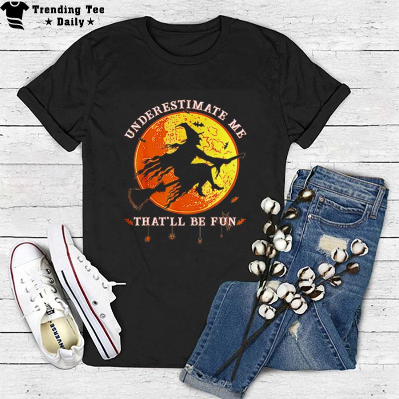 Underestimate Me Thatll Be Fun Funny Halloween Witch T-Shirt