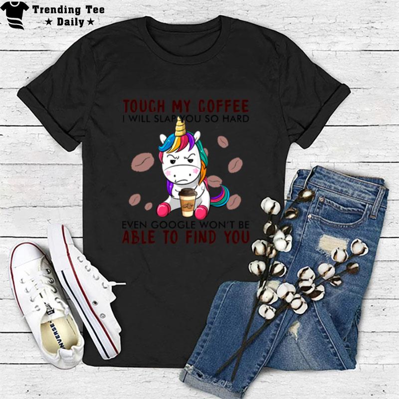 Unicorn Touch My Coffee I Will Slap You So Hard Even Google Wont Be Able To Find You T-Shirt