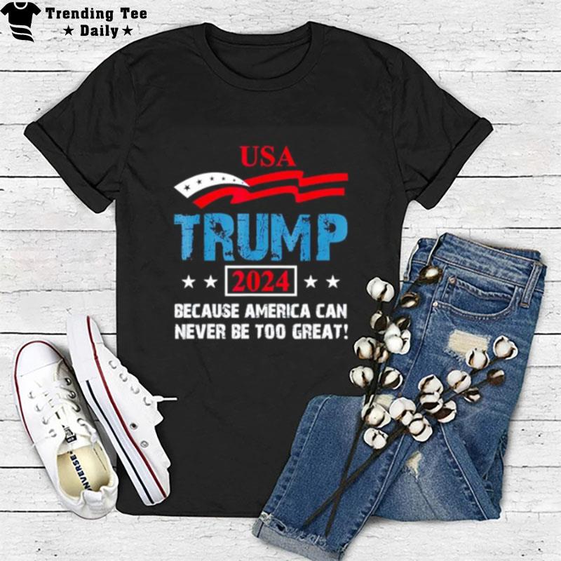 Usa Trump 2024 Because America Can Never Be Too Grea T-Shirt