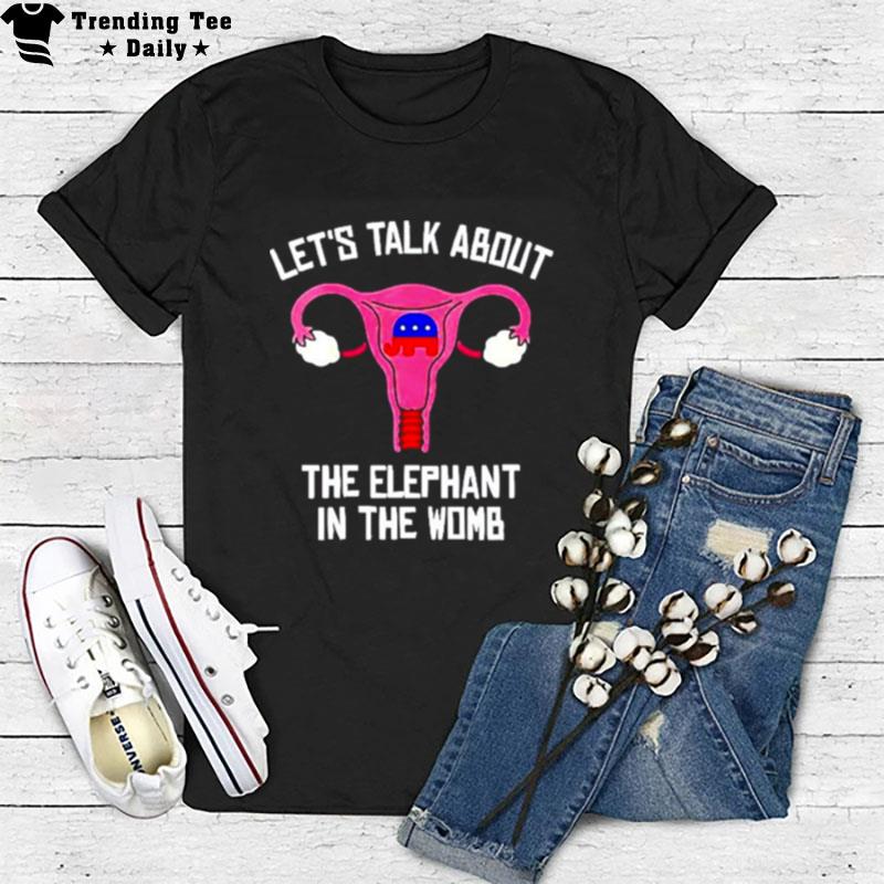 Uterus Let's Talk About The Elephant In The Womb Anti Trump T-Shirt