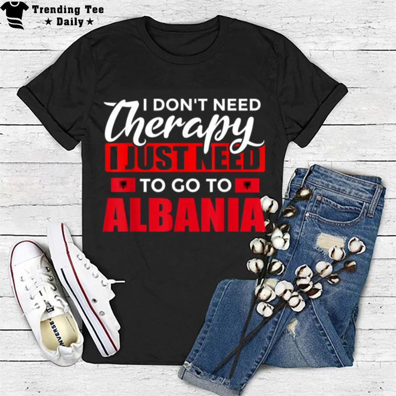 Vacation I Dont Need Therapy I Just Need To Go To Albania T-Shirt