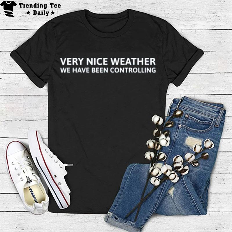 Very Nice Weather We Have Been Controlling T-Shirt