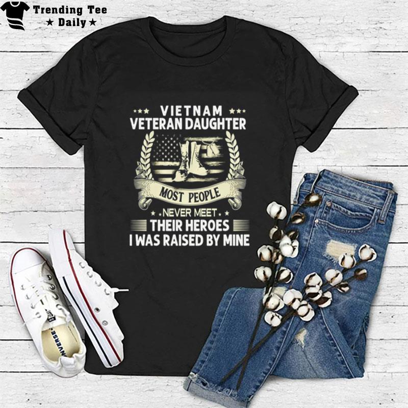 Vietnam Veteran Daughter Most People Never Meet Their Heroes I Was Raised By Mine T-Shirt