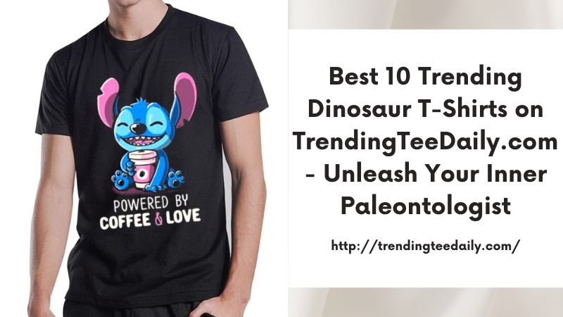 Best 10 Trending Dinosaur T-Shirts on TrendingTeeDaily.com - Unleash Your Inner Paleontologist