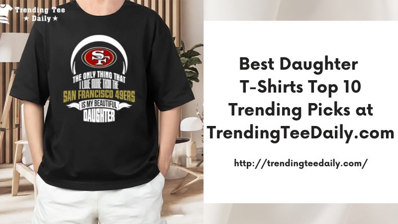 Best Daughter T-Shirts Top 10 Trending Picks at TrendingTeeDaily.com