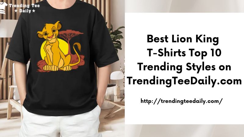 Best Lion King T-Shirts Top 10 Trending Styles on TrendingTeeDaily.com