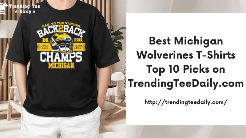 Best Michigan Wolverines T-Shirts Top 10 Picks on TrendingTeeDaily.com