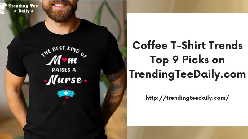 Coffee T-Shirt Trends Top 9 Picks on TrendingTeeDaily.com