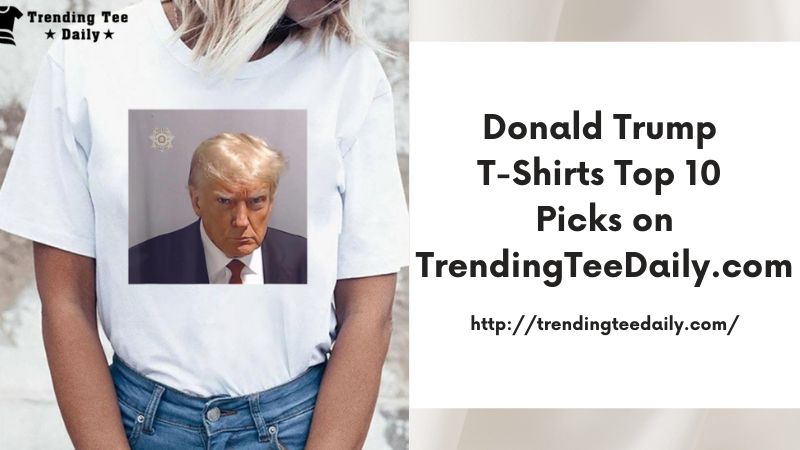 Donald Trump T-Shirts Top 10 Picks on TrendingTeeDaily.com