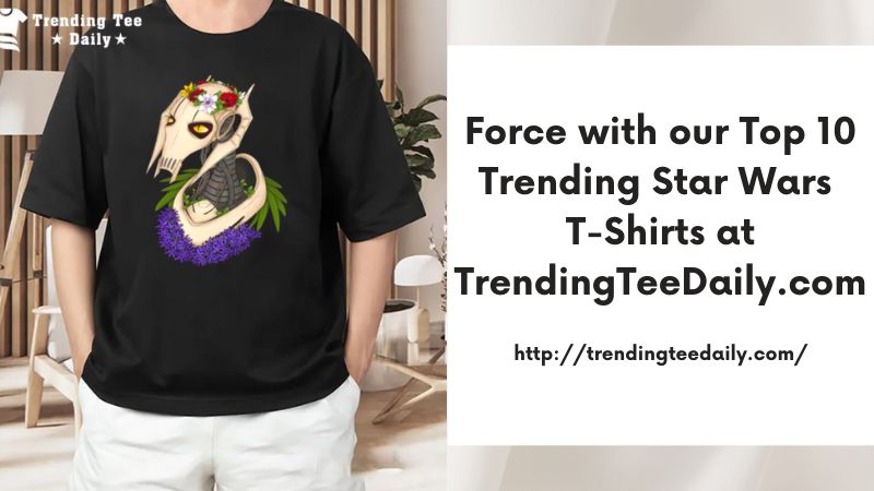 Force with our Top 10 Trending Star Wars T-Shirts at TrendingTeeDaily.com