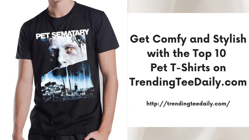 Get Comfy and Stylish with the Top 10 Pet T-Shirts on TrendingTeeDaily.com