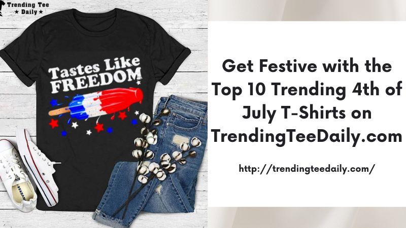 Get Festive with the Top 10 Trending 4th of July T-Shirts on TrendingTeeDaily.com