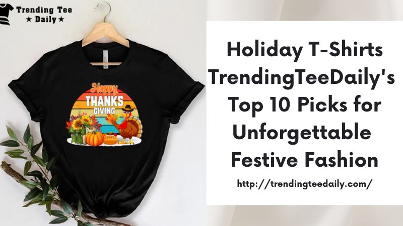 Holiday T-Shirts TrendingTeeDaily's Top 10 Picks for Unforgettable Festive Fashion